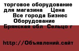 торговое оборудование для магазина  › Цена ­ 100 - Все города Бизнес » Оборудование   . Брянская обл.,Сельцо г.